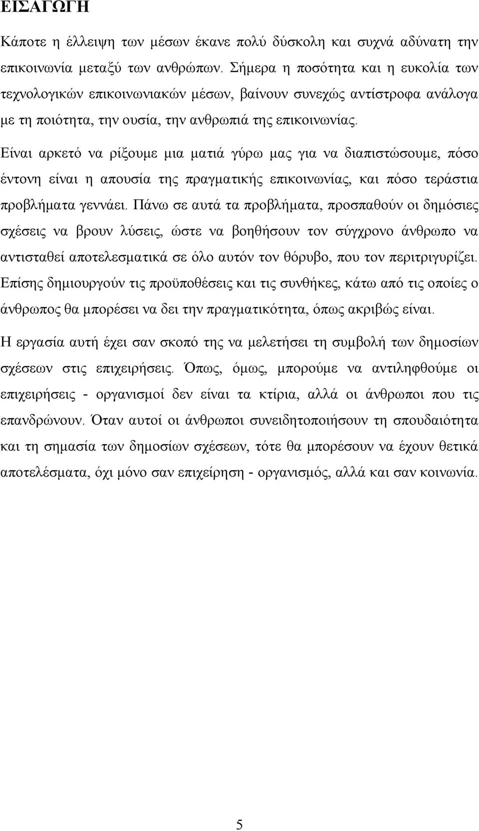 Είναι αρκετό να ρίξουμε μια ματιά γύρω μας για να διαπιστώσουμε, πόσο έντονη είναι η απουσία της πραγματικής επικοινωνίας, και πόσο τεράστια προβλήματα γεννάει.