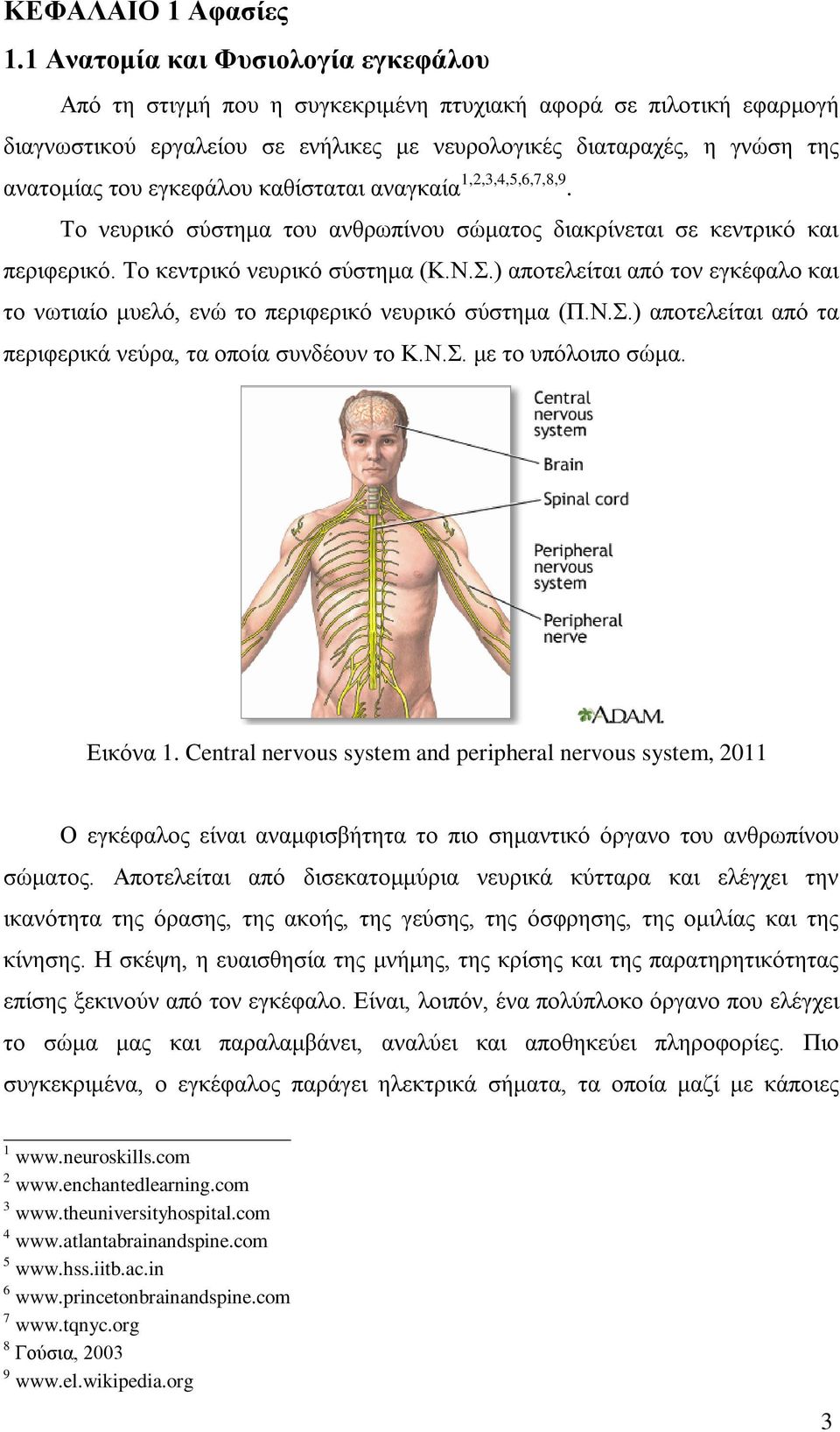 εγκεφάλου καθίσταται αναγκαία 1,2,3,4,5,6,7,8,9. Το νευρικό σύστημα του ανθρωπίνου σώματος διακρίνεται σε κεντρικό και περιφερικό. Το κεντρικό νευρικό σύστημα (Κ.Ν.Σ.