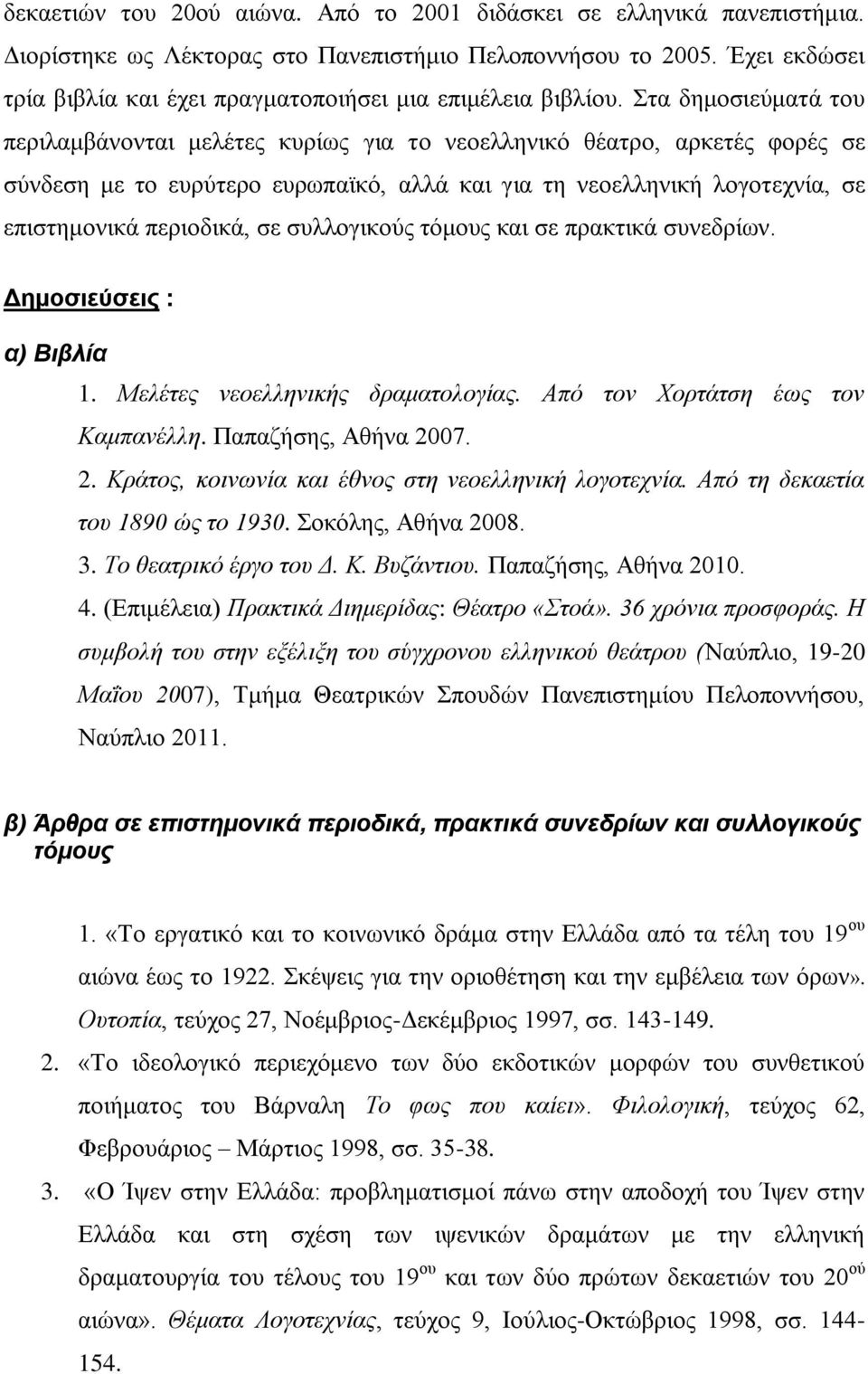 Στα δημοσιεύματά του περιλαμβάνονται μελέτες κυρίως για το νεοελληνικό θέατρο, αρκετές φορές σε σύνδεση με το ευρύτερο ευρωπαϊκό, αλλά και για τη νεοελληνική λογοτεχνία, σε επιστημονικά περιοδικά, σε