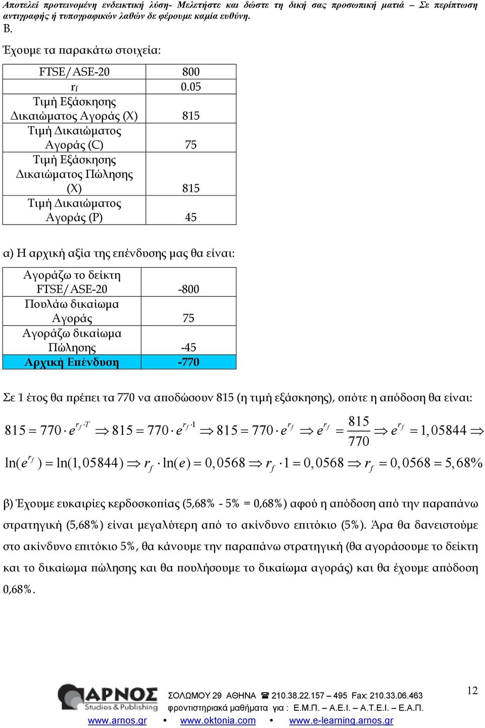 το δείκτη FTSE/ASE-2-8 Πουλάω δικαίωµα Αγοράς 75 Αγοράζω δικαίωµα Πώλησης -45 Αρχική Ε ένδυση -77 Σε 1 έτος θα ρέ ει τα 77 να α οδώσουν 815 (η τιµή εξάσκησης), ο ότε η α όδοση θα είναι: r 1 815 f T