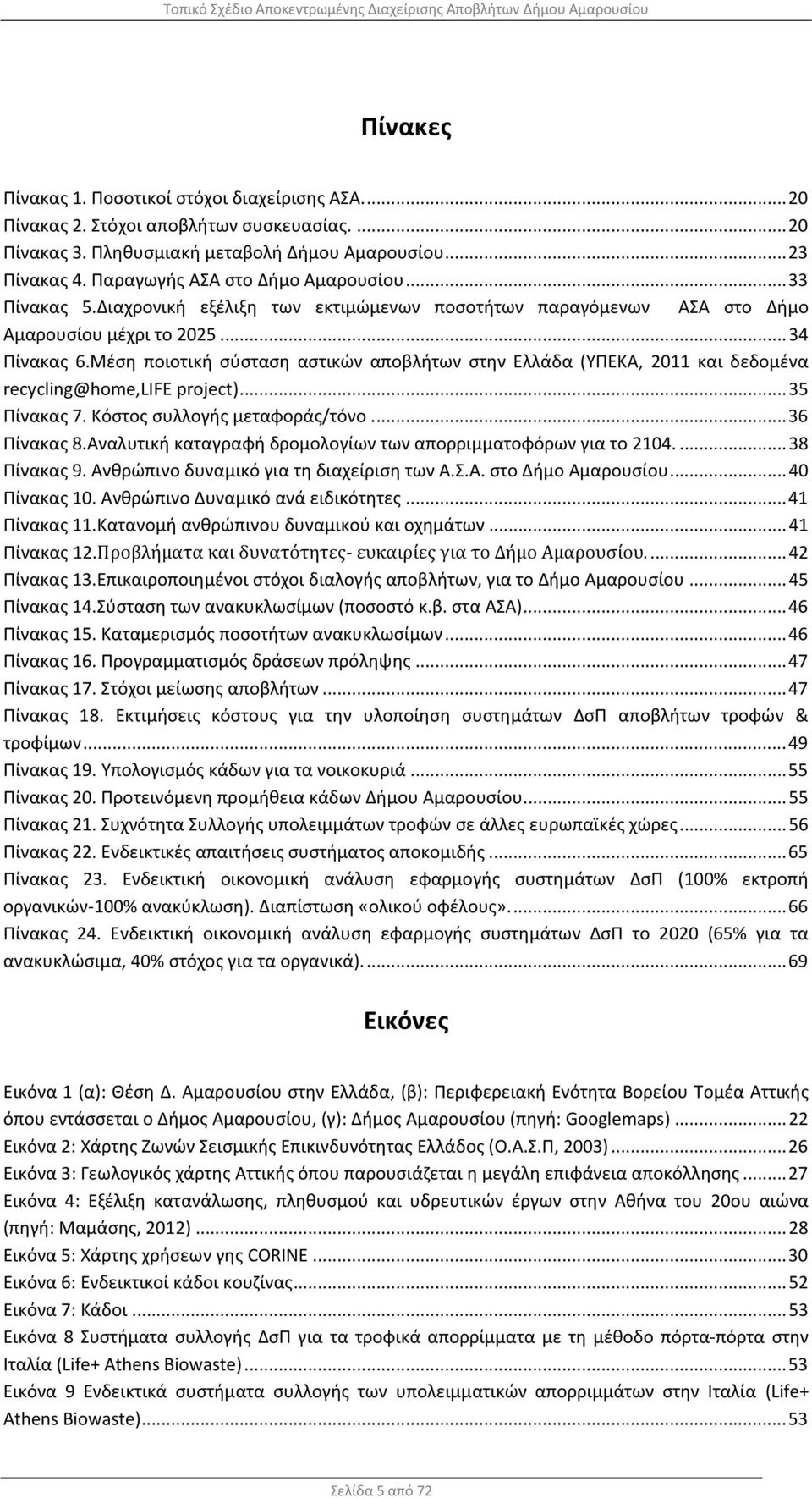 Μέση ποιοτική σύσταση αστικών αποβλήτων στην Ελλάδα (ΥΠΕΚΑ, 2011 και δεδομένα recycling@home,life project)... 35 Πίνακας 7. Κόστος συλλογής μεταφοράς/τόνο... 36 Πίνακας 8.