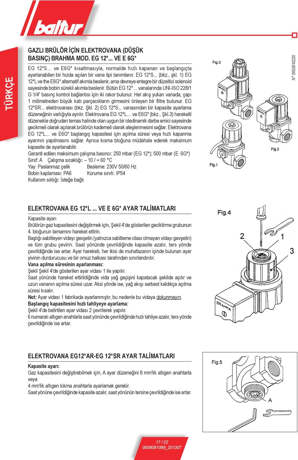 1) EG 12*L ve the E6G* alternatif akımla beslenir, ama devreye entegre bir düzeltici solenoid sayesinde bobin sürekli akımla beslenir.