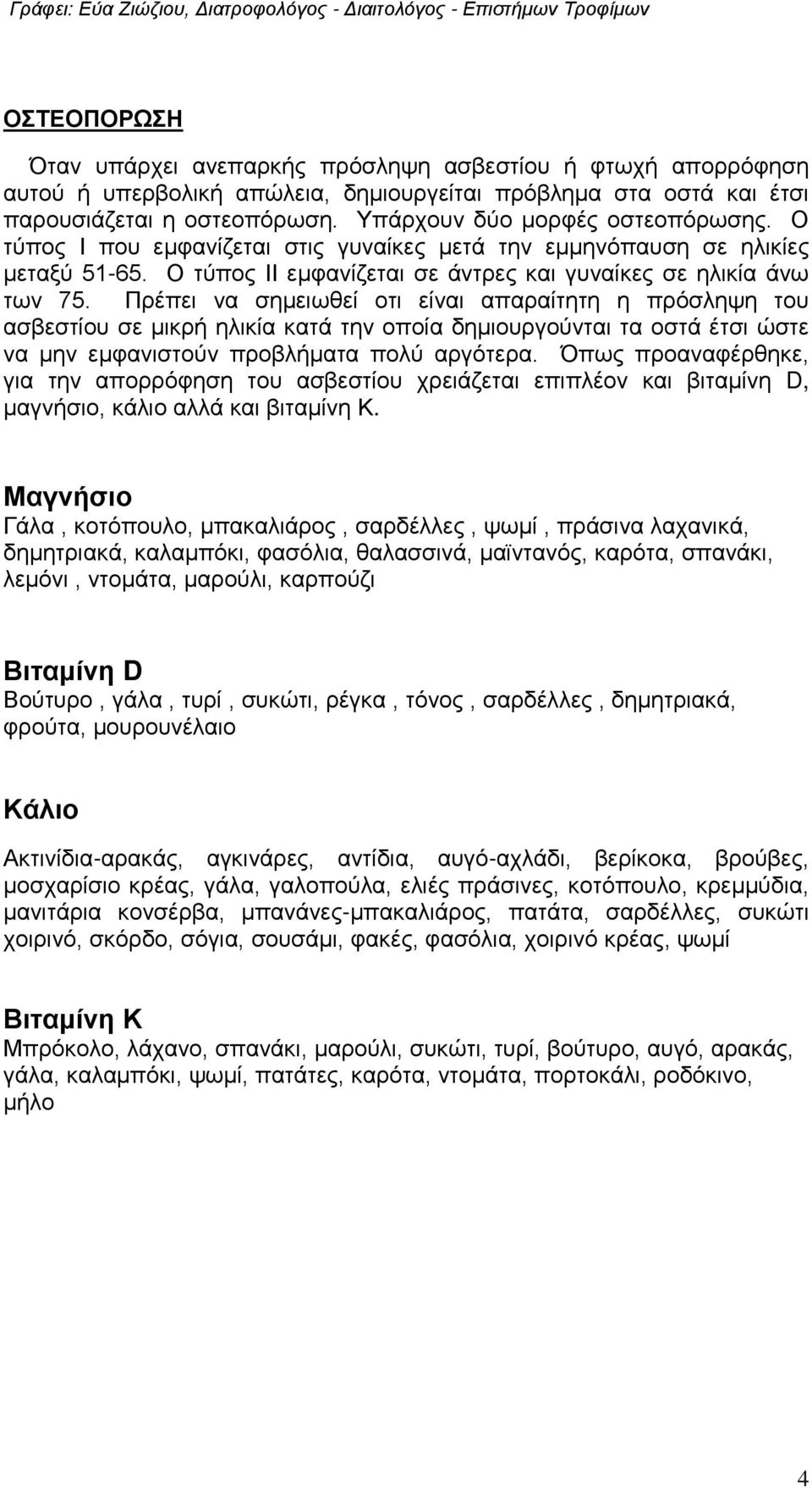 Πρέπει να σημειωθεί οτι είναι απαραίτητη η πρόσληψη του ασβεστίου σε μικρή ηλικία κατά την οποία δημιουργούνται τα οστά έτσι ώστε να μην εμφανιστούν προβλήματα πολύ αργότερα.