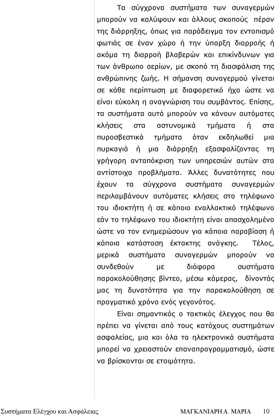 Επίσης, τα συστήματα αυτά μπορούν κάνουν αυτόματες κλήσεις στα πυροσβεστικά πυρκαγιά ή αστυνομικά τμήματα μια τμήματα όταν διάρρηξη ή στα εκδηλωθεί εξασφαλίζοντας μια τη γρήγορη ανταπόκριση των