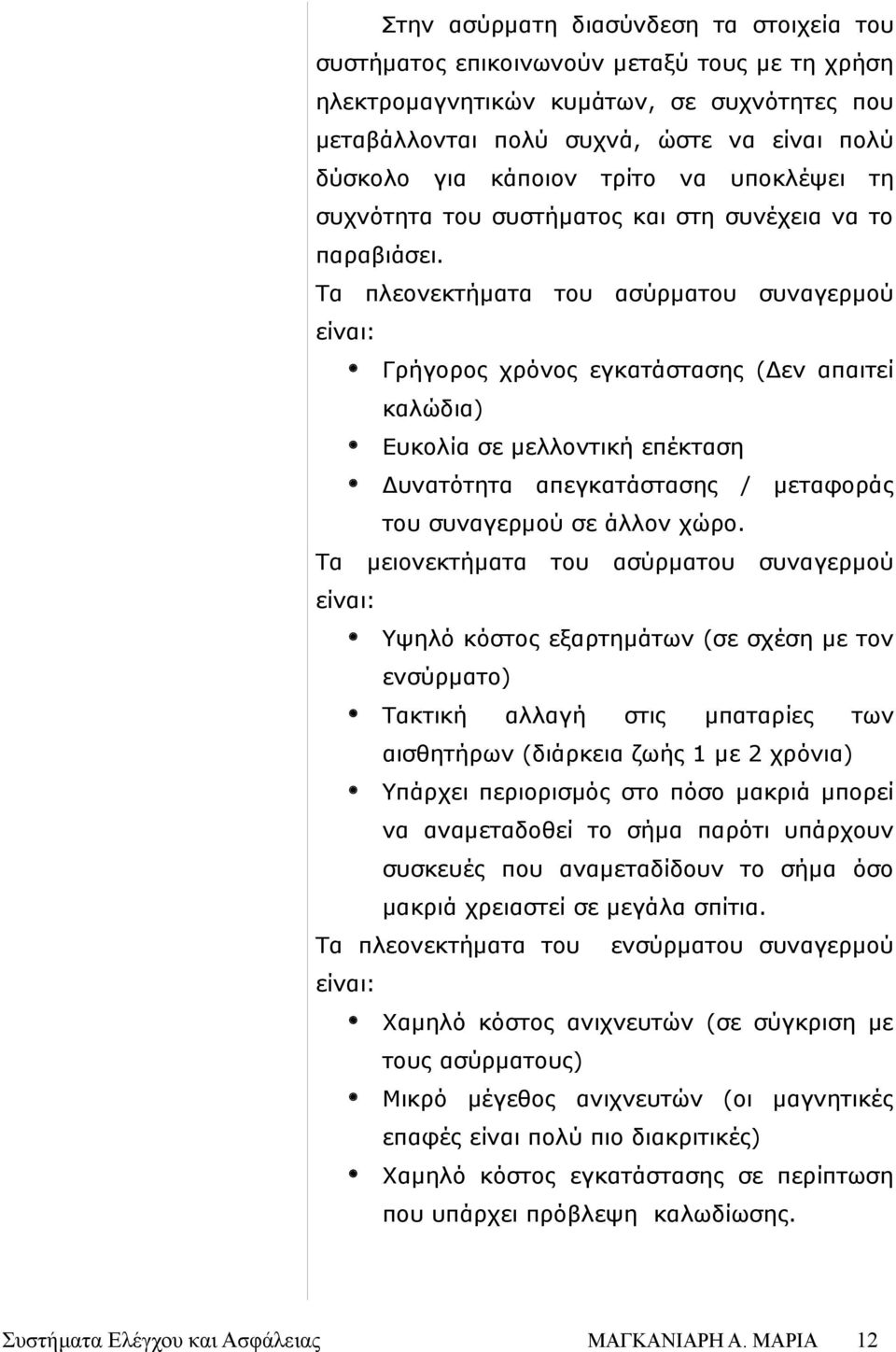 Τα πλεονεκτήματα του ασύρματου συγερμού είι: Γρήγορος χρόνος εγκατάστασης (Δεν απαιτεί καλώδια) Ευκολία σε μελλοντική επέκταση Δυτότητα απεγκατάστασης / μεταφοράς του συγερμού σε άλλον χώρο.