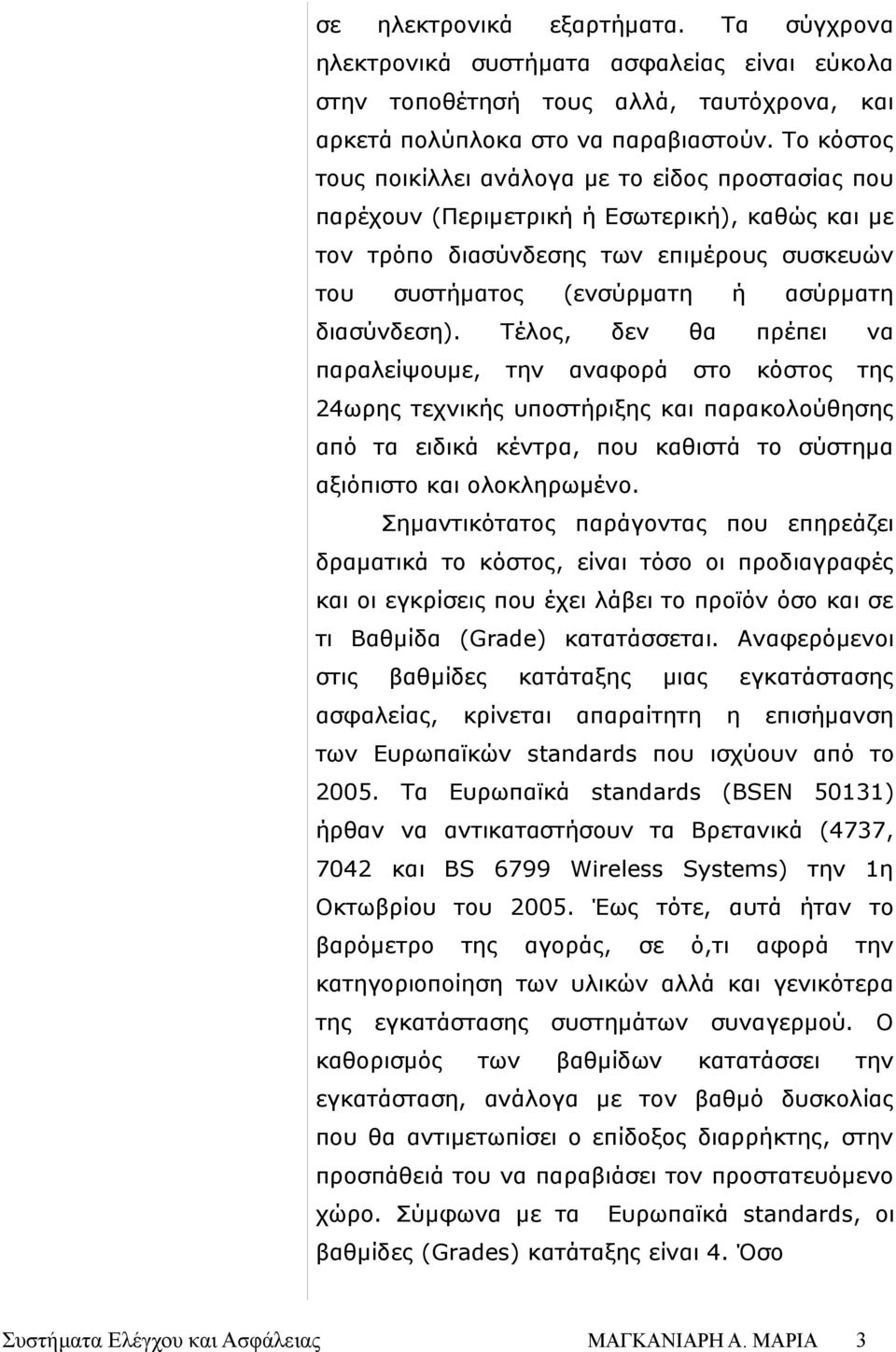 Τέλος, παραλείψουμε, την δεν αφορά ή ασύρματη θα πρέπει στο κόστος της 24ωρης τεχνικής υποστήριξης παρακολούθησης από τα ειδικά κέντρα, που καθιστά το σύστημα αξιόπιστο ολοκληρωμένο.