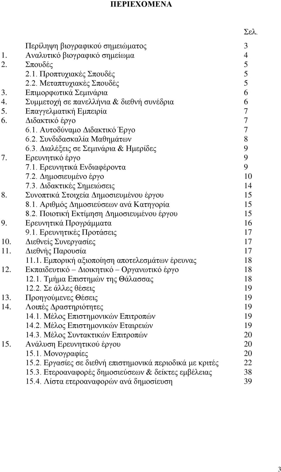 Ερευνητικό έργο 9 7.1. Ερευνητικά Ενδιαφέροντα 9 7.2. Δημοσιευμένο έργο 10 7.3. Διδακτικές Σημειώσεις 14 8. Συνοπτικά Στοιχεία Δημοσιευμένου έργου 15 8.1. Αριθμός Δημοσιεύσεων ανά Κατηγορία 15 8.2. Ποιοτική Εκτίμηση Δημοσιευμένου έργου 15 9.