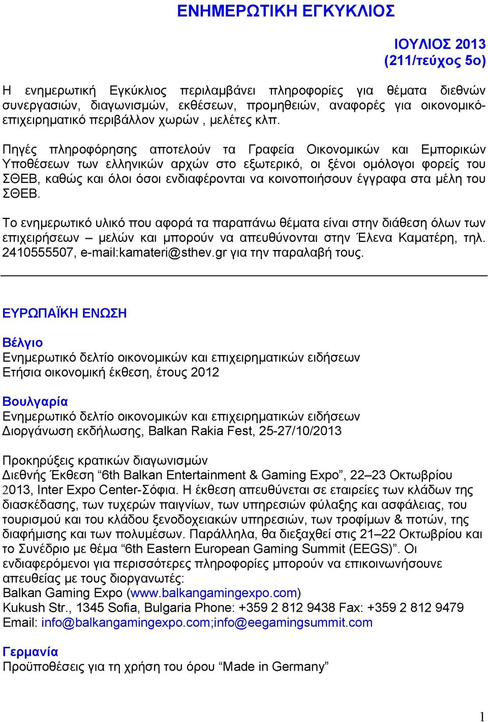 Πηγές πληροφόρησης αποτελούν τα Γραφεία Οικονομικών και Εμπορικών Υποθέσεων των ελληνικών αρχών στο εξωτερικό, οι ξένοι ομόλογοι φορείς του ΣΘΕΒ, καθώς και όλοι όσοι ενδιαφέρονται να κοινοποιήσουν