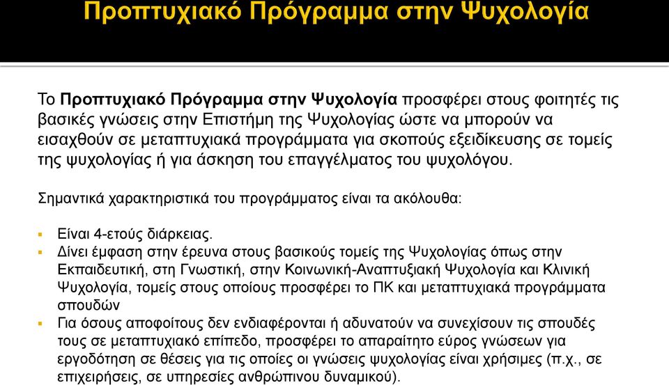 Δίνει έμφαση στην έρευνα στους βασικούς τομείς της Ψυχολογίας όπως στην Εκπαιδευτική, στη Γνωστική, στην Κοινωνική-Αναπτυξιακή Ψυχολογία και Κλινική Ψυχολογία, τομείς στους οποίους προσφέρει το ΠΚ