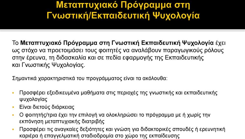 Σημαντικά χαρακτηριστικά του προγράμματος είναι τα ακόλουθα: Προσφέρει εξειδικευμένα μαθήματα στις περιοχές της γνωστικής και εκπαιδευτικής ψυχολογίας Είναι διετούς