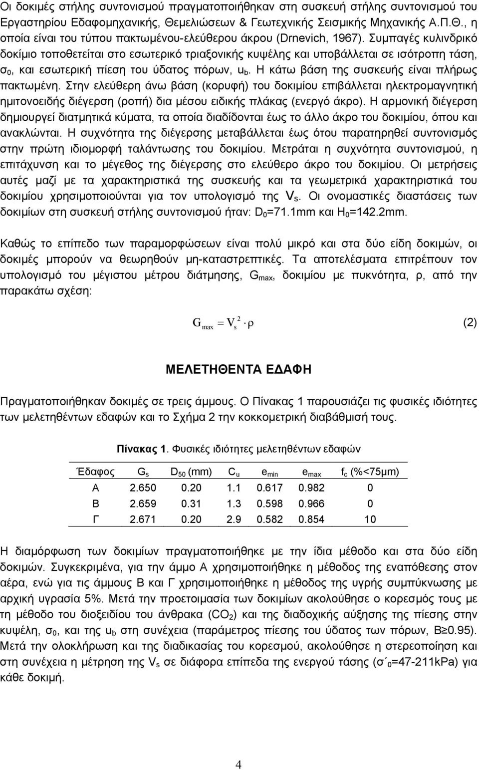 Η κάτω βάση της συσκευής είναι πλήρως πακτωµένη. Στην ελεύθερη άνω βάση (κορυφή) του δοκιµίου επιβάλλεται ηλεκτροµαγνητική ηµιτονοειδής διέγερση (ροπή) δια µέσου ειδικής πλάκας (ενεργό άκρο).