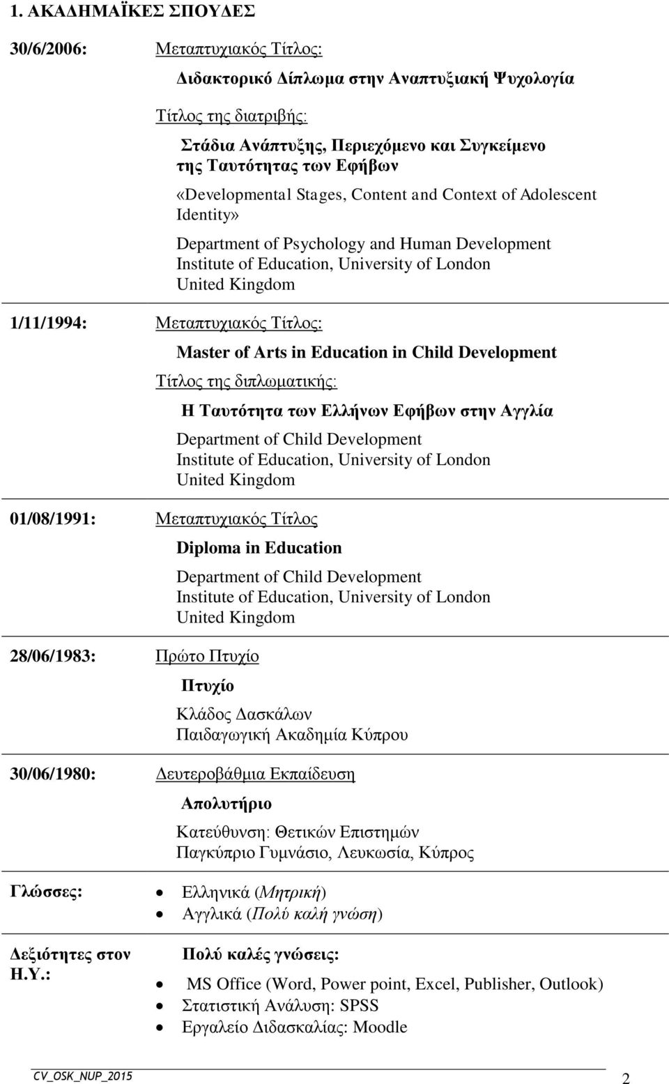United Kingdom Master of Arts in Education in Child Development Τίτλος της διπλωματικής: 01/08/1991: Μεταπτυχιακός Τίτλος 28/06/1983: Πρώτο Πτυχίο Η Ταυτότητα των Ελλήνων Εφήβων στην Αγγλία