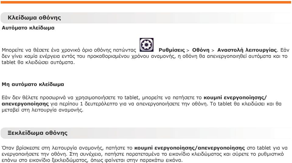 Μη αυτόματο κλείδωμα Εάν δεν θέλετε προσωρινά να χρησιμοποιήσετε το tablet, μπορείτε να πατήσετε το κουμπί ενεργοποίησης/ απενεργοποίησης για περίπου 1 δευτερόλεπτο για να απενεργοποιήσετε την οθόνη.