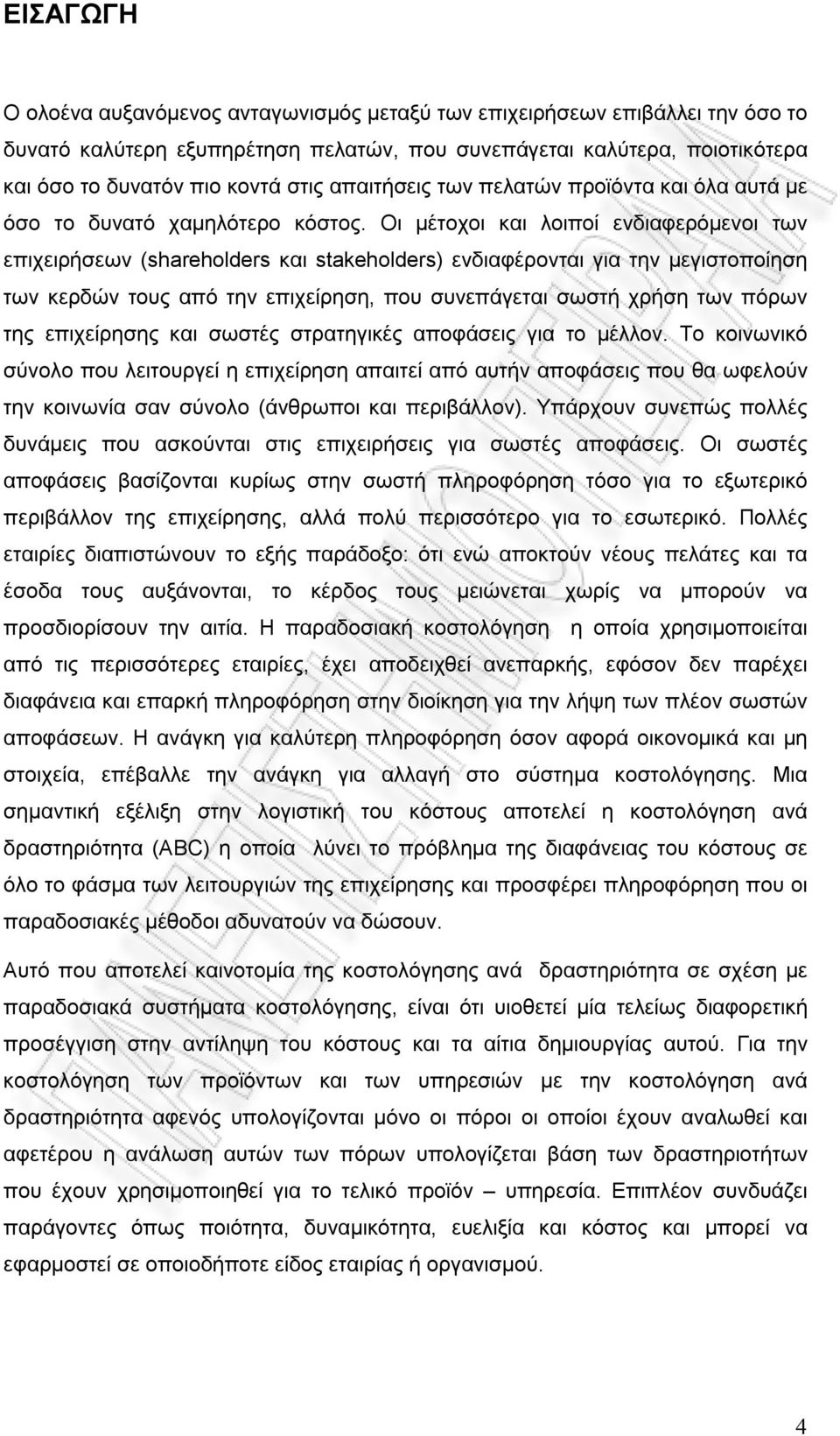 Οι μέτοχοι και λοιποί ενδιαφερόμενοι των επιχειρήσεων (shareholders και stakeholders) ενδιαφέρονται για την μεγιστοποίηση των κερδών τους από την επιχείρηση, που συνεπάγεται σωστή χρήση των πόρων της