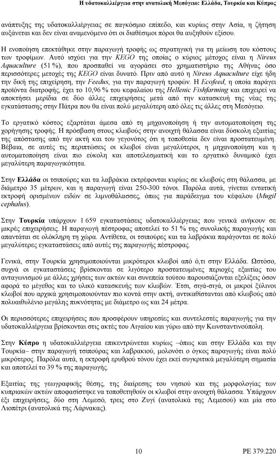Αυτό ισχύει για την KEGO της οποίας ο κύριος μέτοχος είναι η Nireus Aquaculture (51 %), που προσπαθεί να αγοράσει στο χρηματιστήριο της Αθήνας όσο περισσότερες μετοχές της KEGO είναι δυνατό.