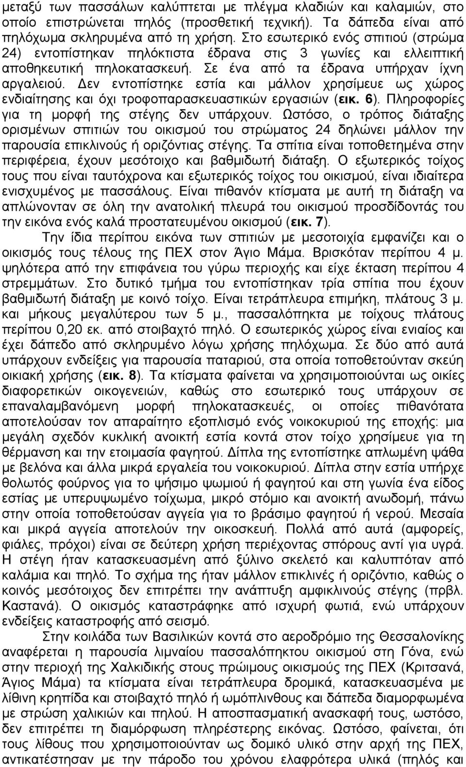 Δεν εντοπίστηκε εστία και μάλλον χρησίμευε ως χώρος ενδιαίτησης και όχι τροφοπαρασκευαστικών εργασιών (εικ. 6). Πληροφορίες για τη μορφή της στέγης δεν υπάρχουν.