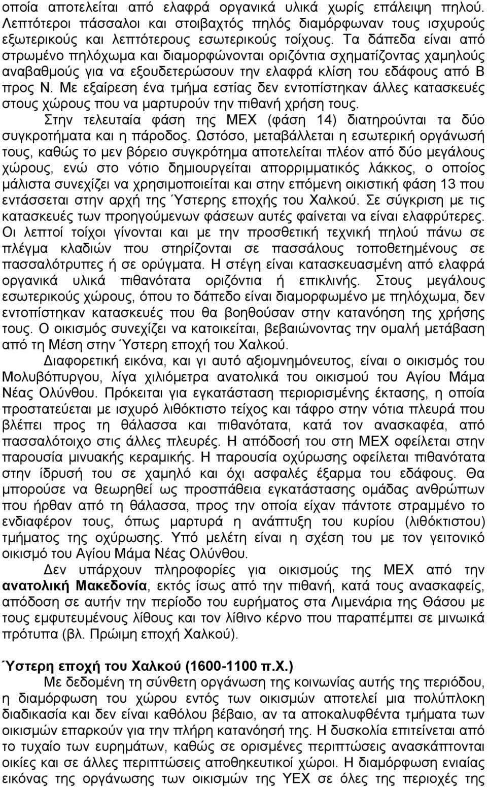 Με εξαίρεση ένα τμήμα εστίας δεν εντοπίστηκαν άλλες κατασκευές στους χώρους που να μαρτυρούν την πιθανή χρήση τους.