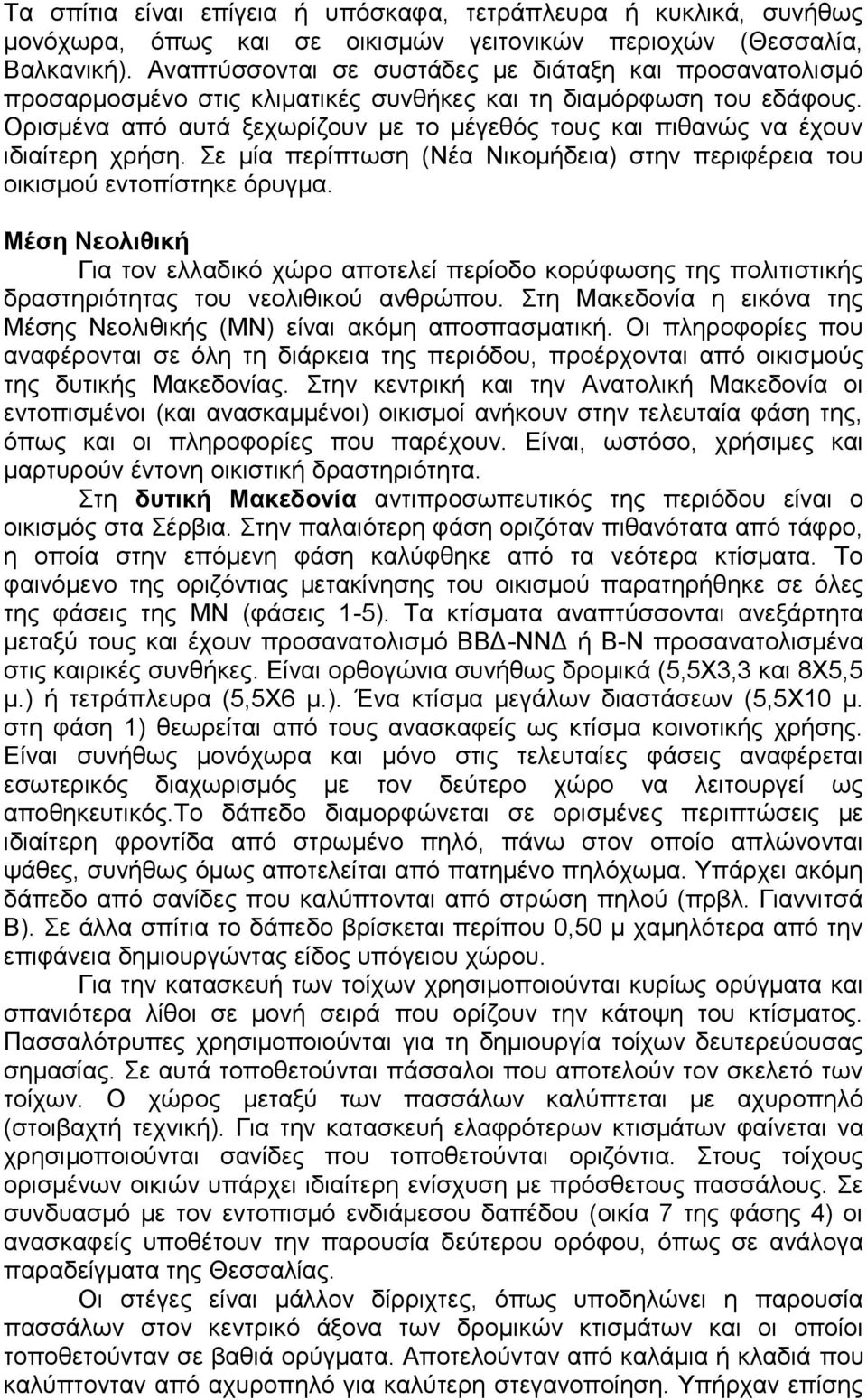 Ορισμένα από αυτά ξεχωρίζουν με το μέγεθός τους και πιθανώς να έχουν ιδιαίτερη χρήση. Σε μία περίπτωση (Νέα Νικομήδεια) στην περιφέρεια του οικισμού εντοπίστηκε όρυγμα.