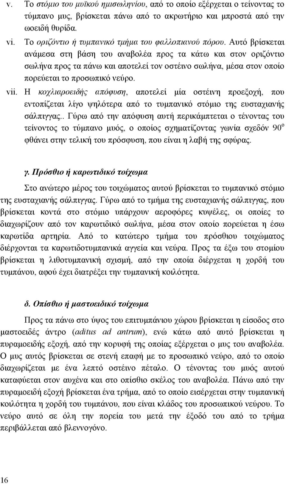 Αυτό βρίσκεται ανάµεσα στη βάση του αναβολέα προς τα κάτω και στον οριζόντιο σωλήνα προς τα πάνω και αποτελεί τον οστέινο σωλήνα, µέσα στον οποίο πορεύεται το προσωπικό νεύρο. vii.