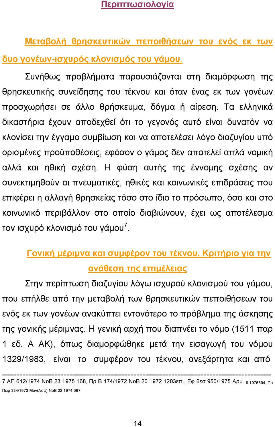 Τα ελληνικά δικαστήρια έχουν αποδεχθεί ότι το γεγονός αυτό είναι δυνατόν να κλονίσει την έγγαµο συµβίωση και να αποτελέσει λόγο διαζυγίου υπό ορισµένες προϋποθέσεις, εφόσον ο γάµος δεν αποτελεί απλά