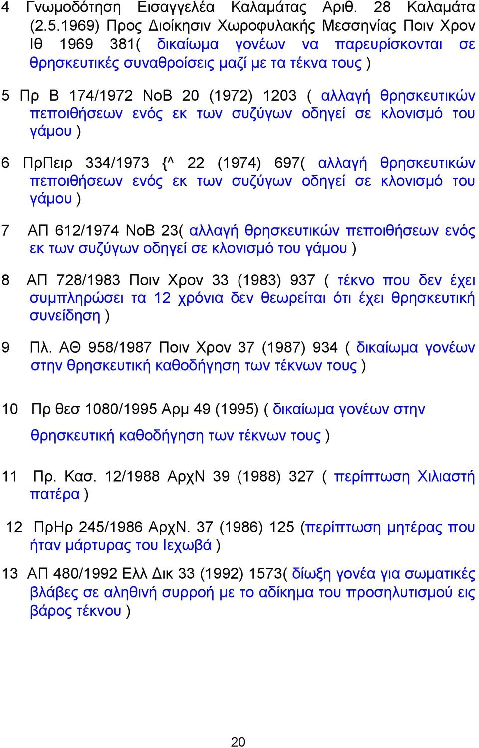 θρησκευτικών πεποιθήσεων ενός εκ των συζύγων οδηγεί σε κλονισµό του γάµου ) 6 ΠρΠειρ 334/1973 {^ 22 (1974) 697( αλλαγή θρησκευτικών πεποιθήσεων ενός εκ των συζύγων οδηγεί σε κλονισµό του γάµου ) 7 ΑΠ