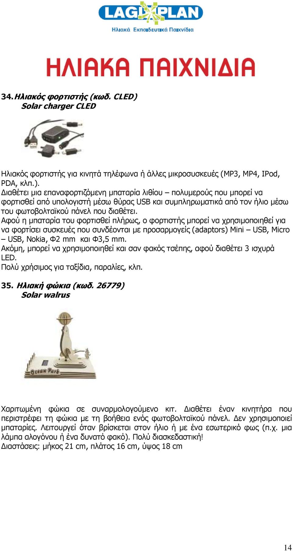 Διαθέτει μια επαναφορτιζόμενη μπαταρία λιθίου πολυμερούς που μπορεί να φορτισθεί από υπολογιστή μέσω θύρας USB και συμπληρωματικά από τον ήλιο μέσω του φωτοβολταϊκού πάνελ που διαθέτει.