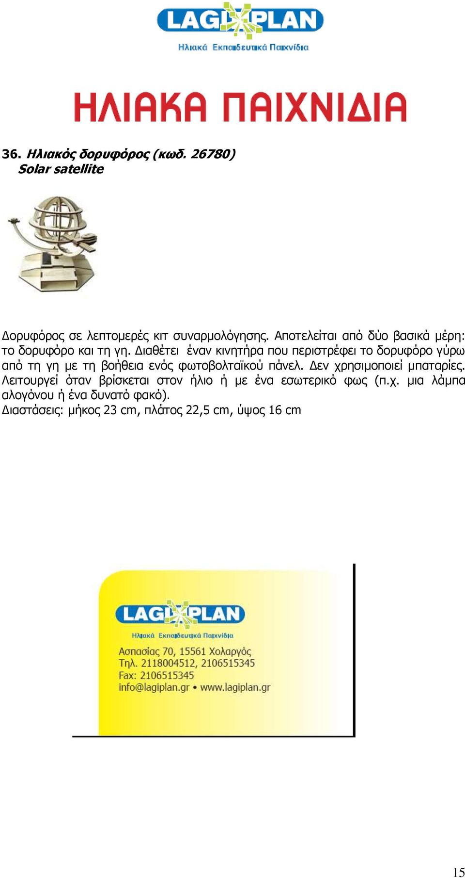 Διαθέτει έναν κινητήρα που περιστρέφει το δορυφόρο γύρω από τη γη με τη βοήθεια ενός φωτοβολταϊκού πάνελ.
