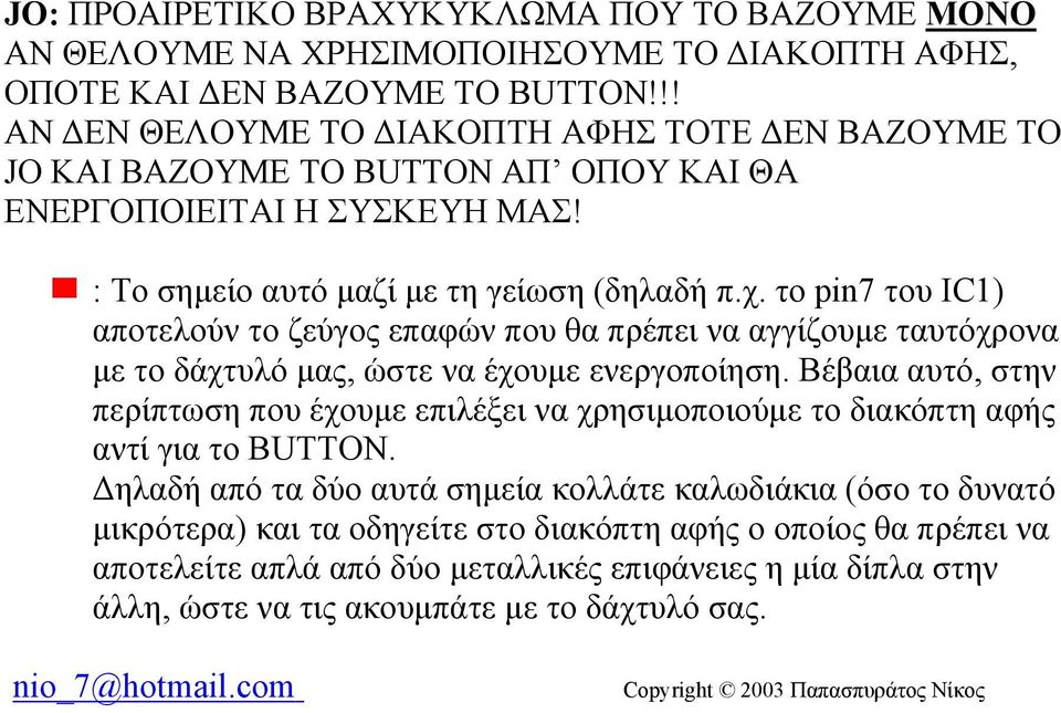 το pin7 του IC1) αποτελούν το ζεύγος επαφών που θα πρέπει να αγγίζουμε ταυτόχρονα με το δάχτυλό μας, ώστε να έχουμε ενεργοποίηση.