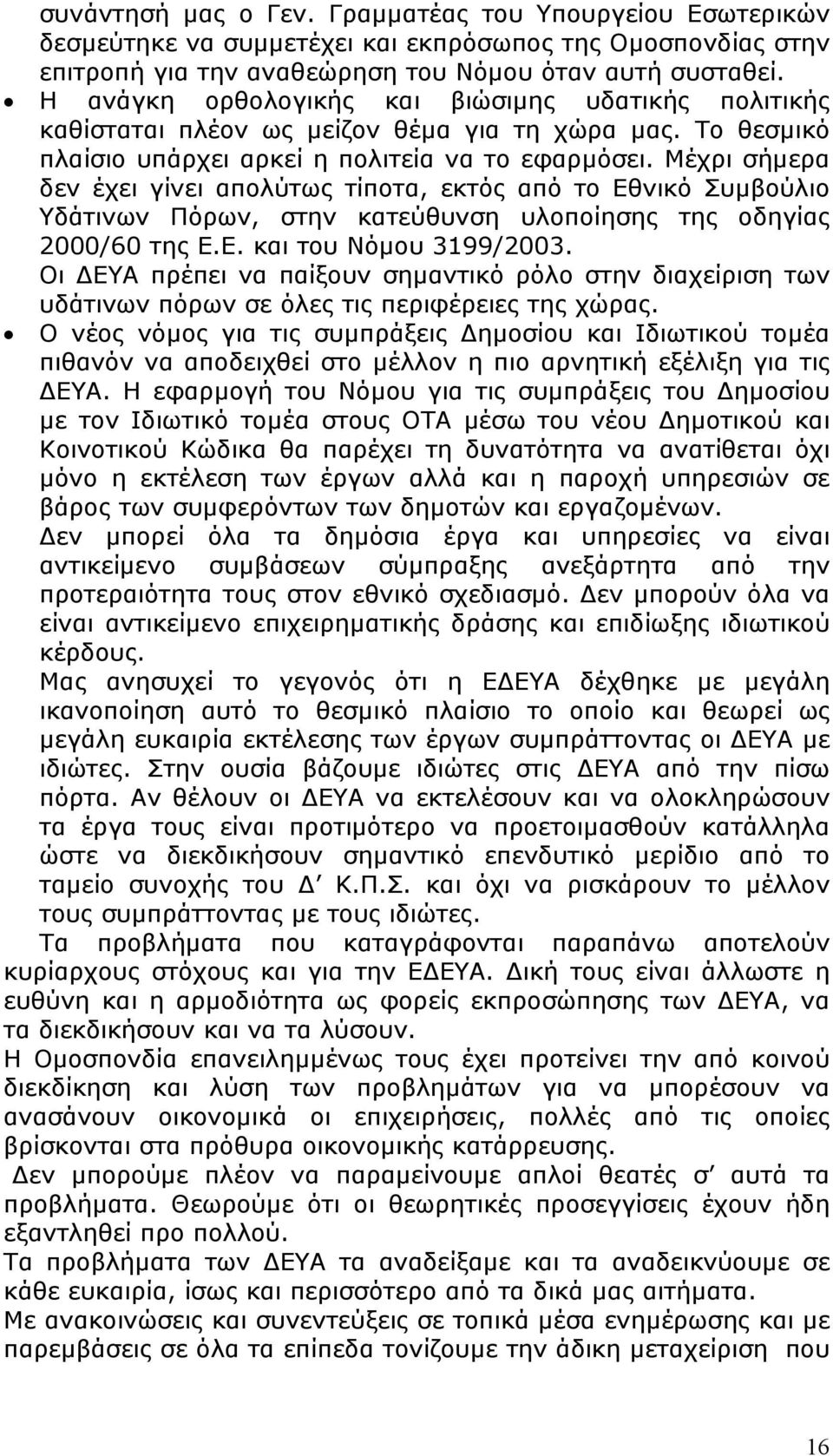 Μέχρι σήμερα δεν έχει γίνει απολύτως τίποτα, εκτός από το Εθνικό Συμβούλιο Υδάτινων Πόρων, στην κατεύθυνση υλοποίησης της οδηγίας 2000/60 της Ε.Ε. και του Νόμου 3199/2003.