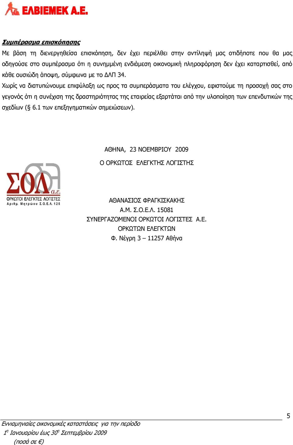 Χωρίς να διατυπώνουμε επιφύλαξη ως προς τα συμπεράσματα του ελέγχου, εφιστούμε τη προσοχή σας στο γεγονός ότι η συνέχιση της δραστηριότητας της εταιρείας εξαρτάται από
