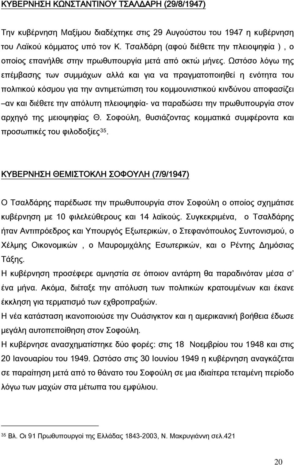 Ωστόσο λόγω της επέμβασης των συμμάχων αλλά και για να πραγματοποιηθεί η ενότητα του πολιτικού κόσμου για την αντιμετώπιση του κομμουνιστικού κινδύνου αποφασίζει αν και διέθετε την απόλυτη