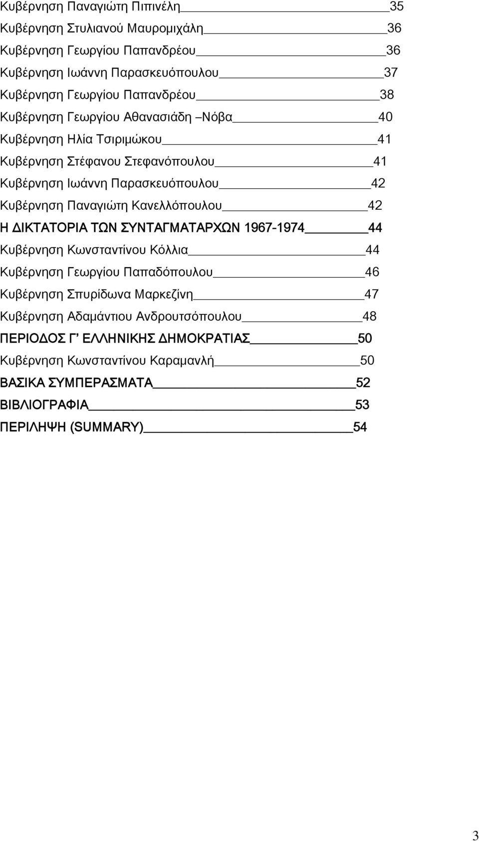 Κανελλόπουλου 42 Η ΔΙΚΤΑΤΟΡΙΑ ΤΩΝ ΣΥΝΤΑΓΜΑΤΑΡΧΩΝ 1967-1974 44 Κυβέρνηση Κωνσταντίνου Κόλλια 44 Κυβέρνηση Γεωργίου Παπαδόπουλου 46 Κυβέρνηση Σπυρίδωνα Μαρκεζίνη 47