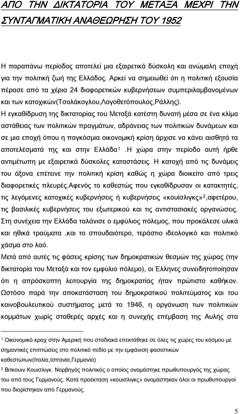 Η εγκαθίδρυση της δικτατορίας του Μεταξά κατέστη δυνατή μέσα σε ένα κλίμα αστάθειας των πολιτικών πραγμάτων, αδράνειας των πολιτικών δυνάμεων και σε μια εποχή όπου η παγκόσμια οικονομική κρίση άρχισε