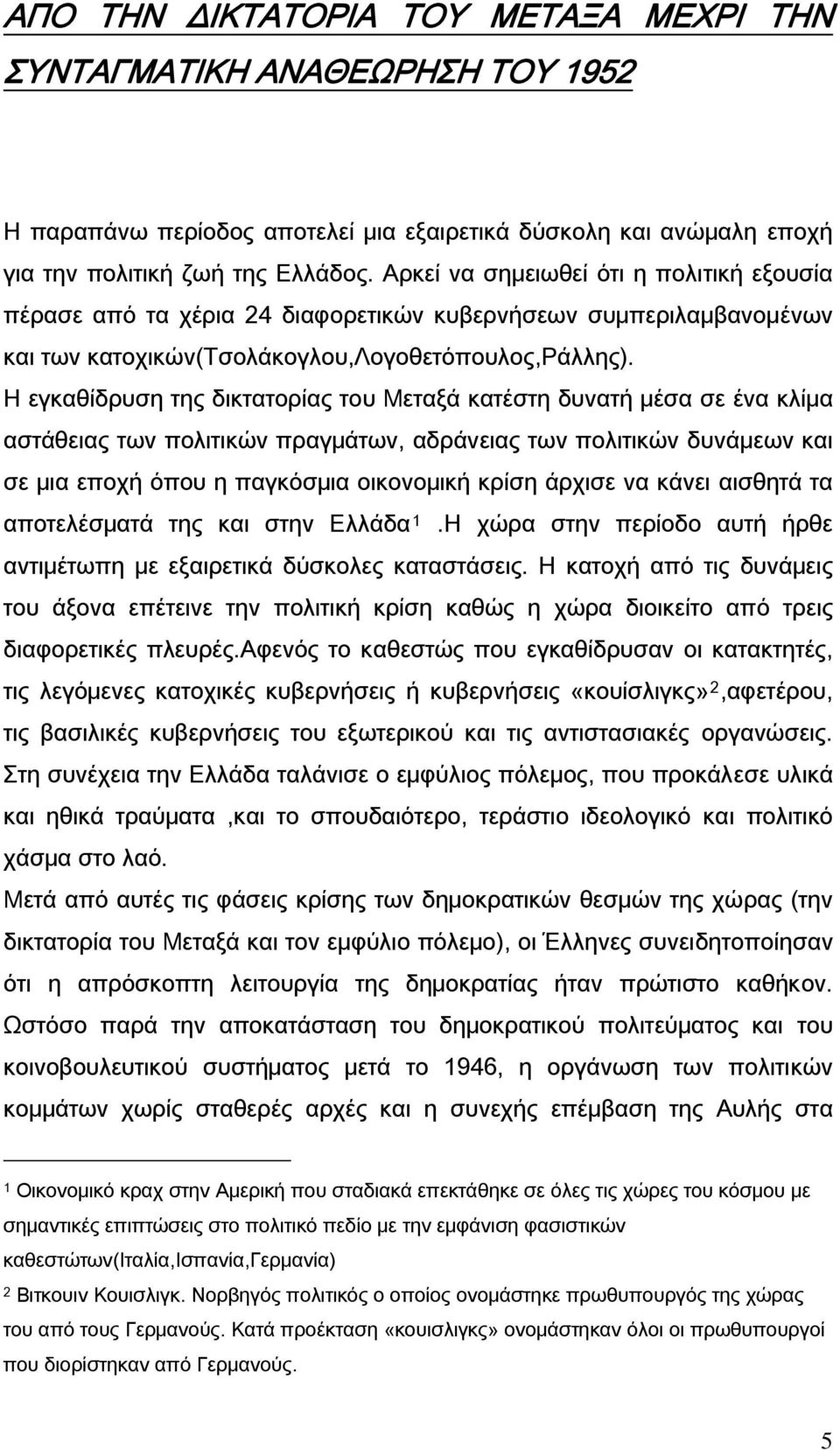 Η εγκαθίδρυση της δικτατορίας του Μεταξά κατέστη δυνατή μέσα σε ένα κλίμα αστάθειας των πολιτικών πραγμάτων, αδράνειας των πολιτικών δυνάμεων και σε μια εποχή όπου η παγκόσμια οικονομική κρίση άρχισε