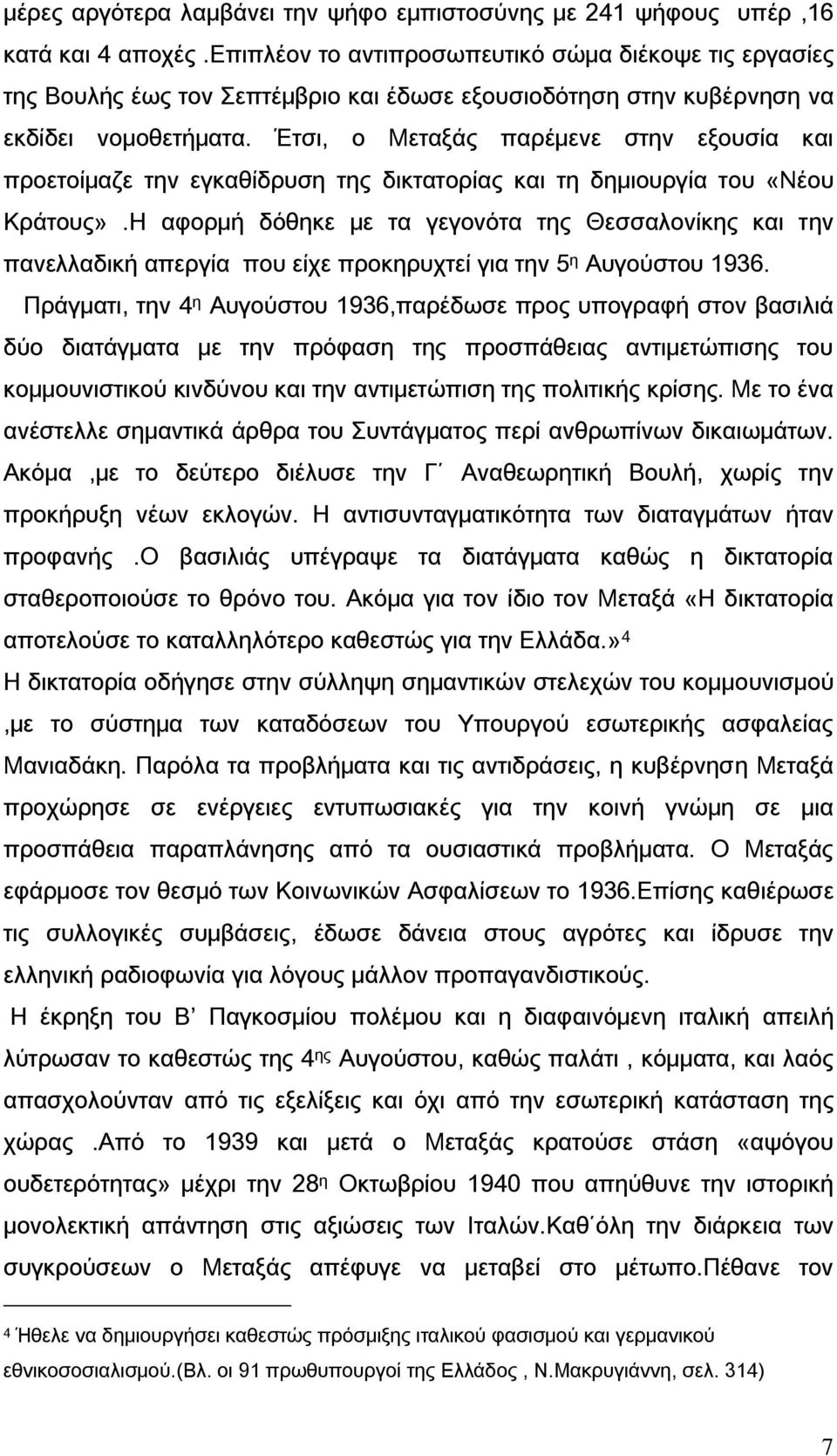 Έτσι, ο Μεταξάς παρέμενε στην εξουσία και προετοίμαζε την εγκαθίδρυση της δικτατορίας και τη δημιουργία του «Νέου Κράτους».