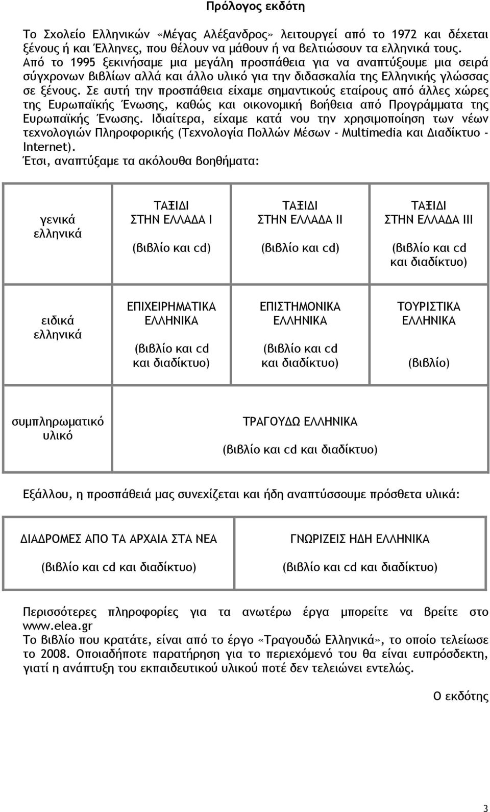 Σε αυτή την προσπάθεια είχαµε σηµαντικούς εταίρους από άλλες χώρες της Ευρωπαϊκής Ένωσης, καθώς και οικονοµική βοήθεια από Προγράµµατα της Ευρωπαϊκής Ένωσης.