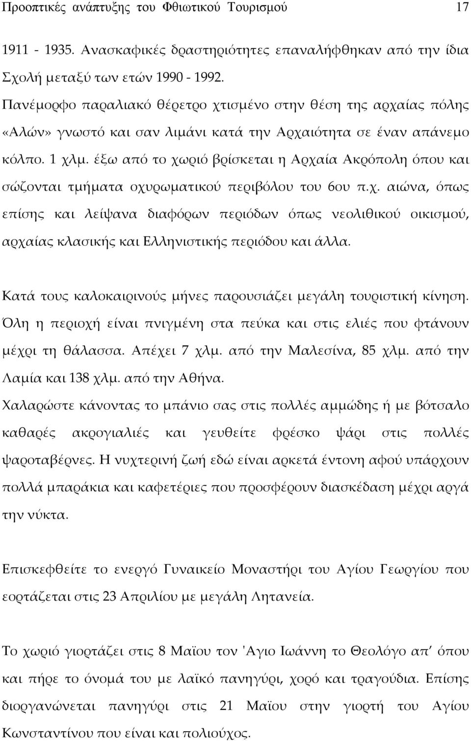 έξω από το χωριό βρίσκεται η Αρχαία Ακρόπολη όπου και σώζονται τμήματα οχυρωματικού περιβόλου του 6ου π.χ. αιώνα, όπως επίσης και λείψανα διαφόρων περιόδων όπως νεολιθικού οικισμού, αρχαίας κλασικής και Ελληνιστικής περιόδου και άλλα.