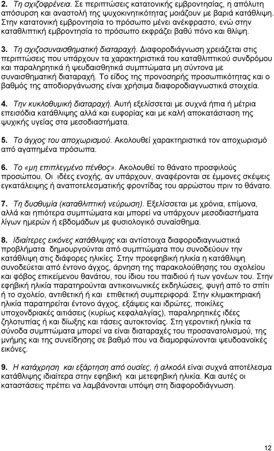 Διαφοροδιάγνωση χρειάζεται στις περιπτώσεις που υπάρχουν τα χαρακτηριστικά του καταθλιπτικού συνδρόμου και παραληρητικά ή ψευδαισθητικά συμπτώματα μη σύντονα με συναισθηματική διαταραχή.