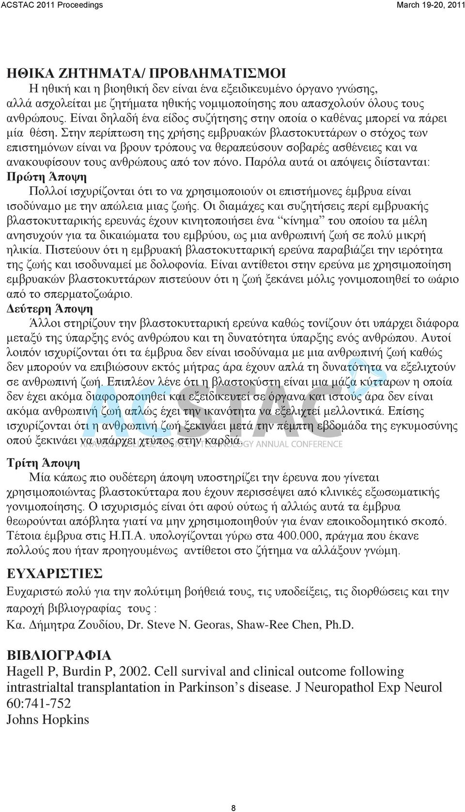 Στην περίπτωση της χρήσης εμβρυακών βλαστοκυττάρων ο στόχος των επιστημόνων είναι να βρουν τρόπους να θεραπεύσουν σοβαρές ασθένειες και να ανακουφίσουν τους ανθρώπους από τον πόνο.