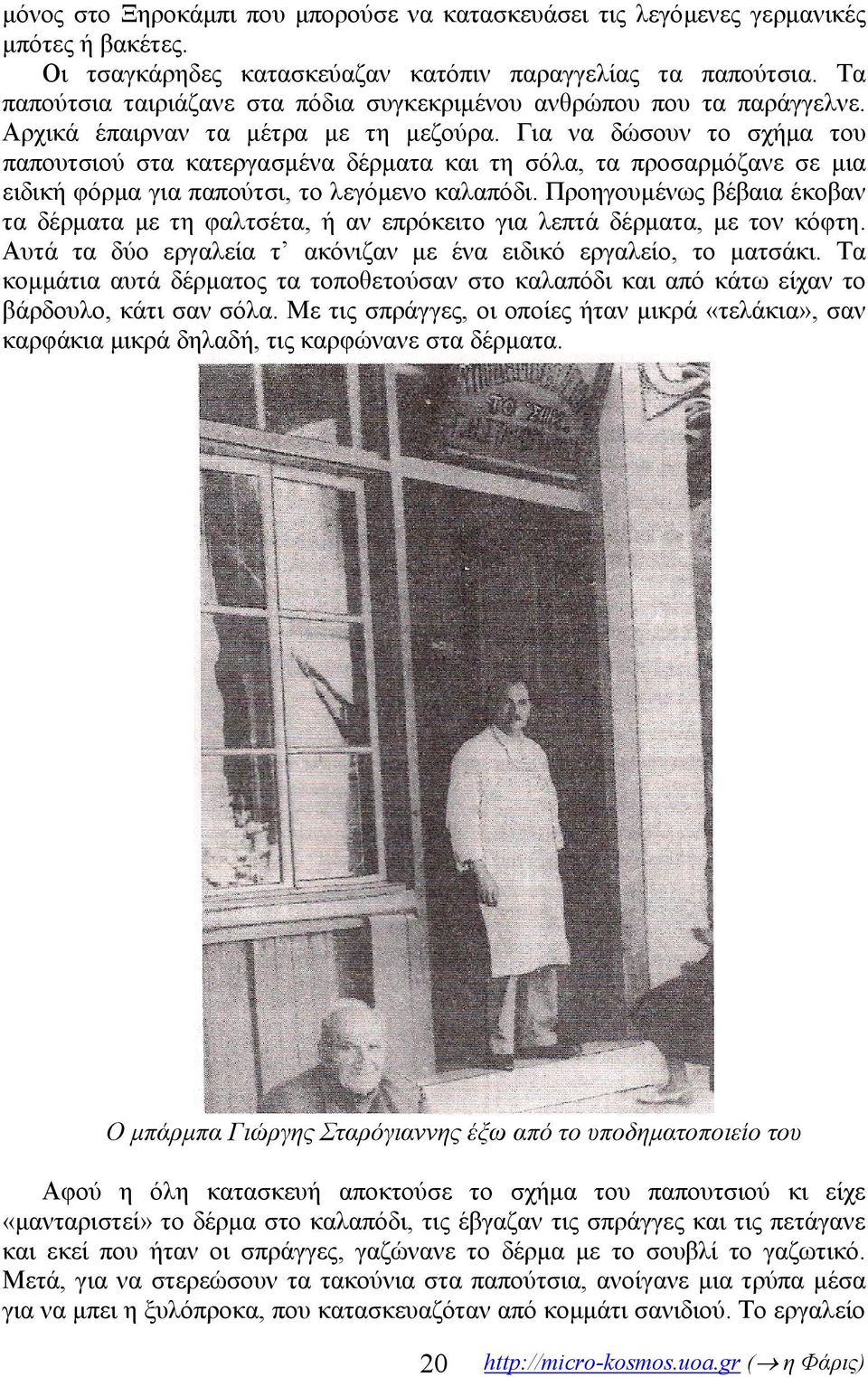 Για να δώσουν το σχήμα του παπουτσιού στα κατεργασμένα δέρματα και τη σόλα, τα προσαρμόζανε σε μια ειδική φόρμα για παπούτσι, το λεγόμενο καλαπόδι.
