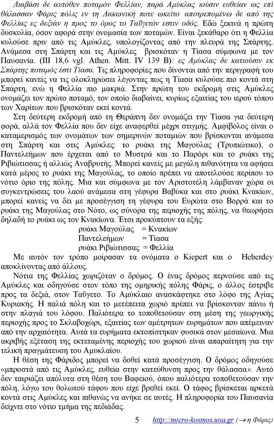 Ανάμεσα στη Σπάρτη και τις Αμύκλες βρισκόταν η Τίασα σύμφωνα με τον Παυσανία. (III 18,6 vgl. Athen. Mitt. IV 139 B): ες Αμύκλας δε κατιούσιν εκ Σπάρτης ποταμός έστι Τίασα.