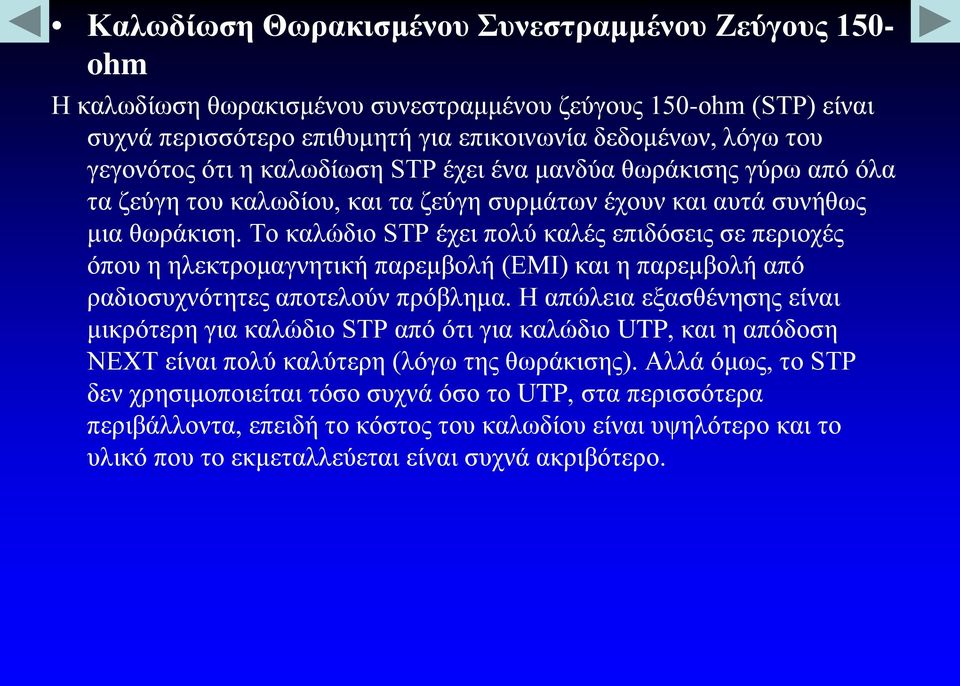 Το καλώδιο STP έχει πολύ καλές επιδόσεις σε περιοχές όπου η ηλεκτρομαγνητική παρεμβολή (ΕΜΙ) και η παρεμβολή από ραδιοσυχνότητες αποτελούν πρόβλημα.