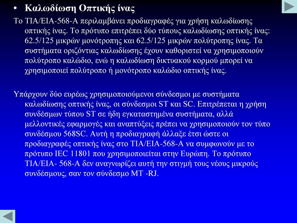 Τα συστήματα οριζόντιας καλωδίωσης έχουν καθοριστεί να χρησιμοποιούν πολύτροπο καλώδιο, ενώ η καλωδίωση δικτυακού κορμού μπορεί να χρησιμοποιεί πολύτροπο ή μονότροπο καλώδιο οπτικής ίνας.