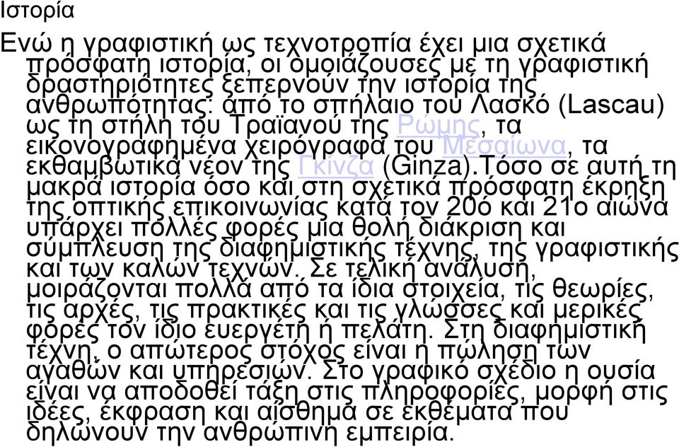 Τόσο σε αυτή τη μακρά ιστορία όσο και στη σχετικά πρόσφατη έκρηξη της οπτικής επικοινωνίας κατά τον 20ό και 21ο αιώνα υπάρχει πολλές φορές μια θολή διάκριση και σύμπλευση της διαφημιστικής τέχνης,