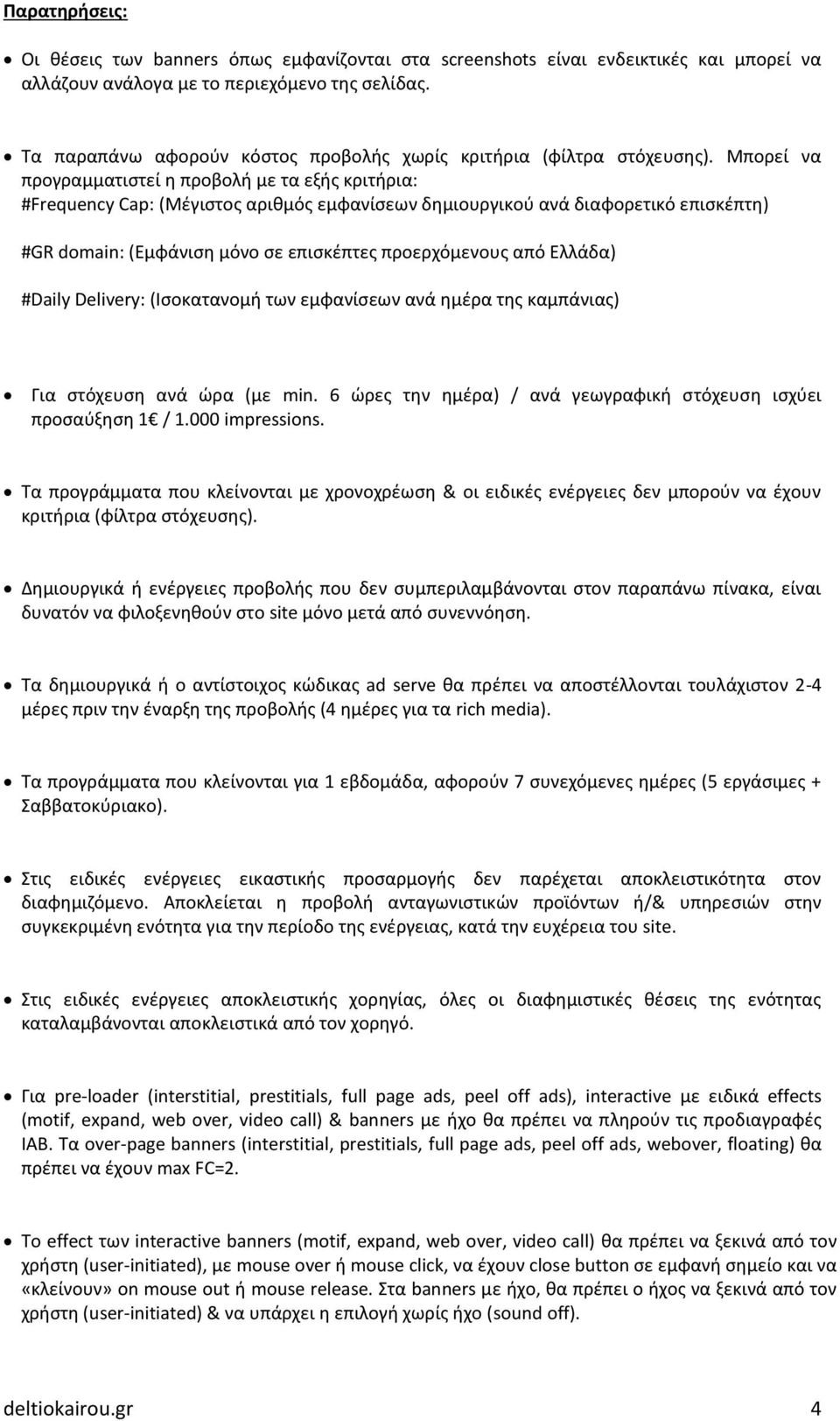 Μπορεί να προγραμματιστεί η προβολή με τα εξής κριτήρια: #Frequency Cap: (Μέγιστος αριθμός εμφανίσεων δημιουργικού ανά διαφορετικό επισκέπτη) #GR domain: (Εμφάνιση μόνο σε επισκέπτες προερχόμενους