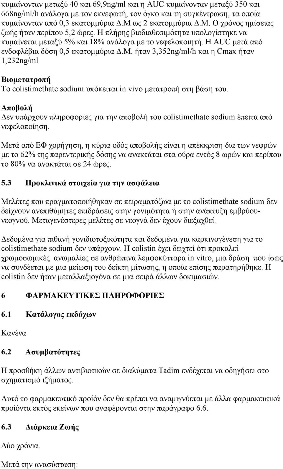 Η AUC μετά από ενδοφλέβια δόση 0,5 εκατομμύρια Δ.Μ. ήταν 3,352ng/ml/h και η Cmax ήταν 1,232ng/ml Βιομετατροπή Το colistimethate sodium υπόκειται in vivo μετατροπή στη βάση του.