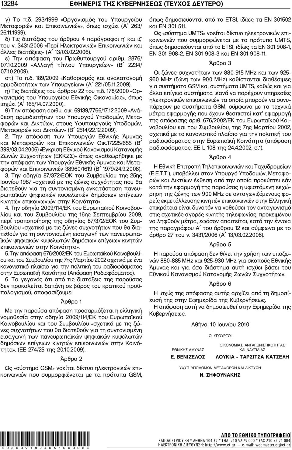 2009 «Αλλαγή τίτλου Υπουργείων» (Β 2234/ 07.10.2009). στ) Το π.δ. 189/2009 «Καθορισμός και ανακατανομή αρμοδιοτήτων των Υπουργείων» (Α 221/05.11.2009). η) Τις διατάξεις του άρθρου 22 του π.δ. 178/2000 «Ορ γανισμός του Υπουργείου Εθνικής Οικονομίας», όπως ισχύει (Α 165/14.
