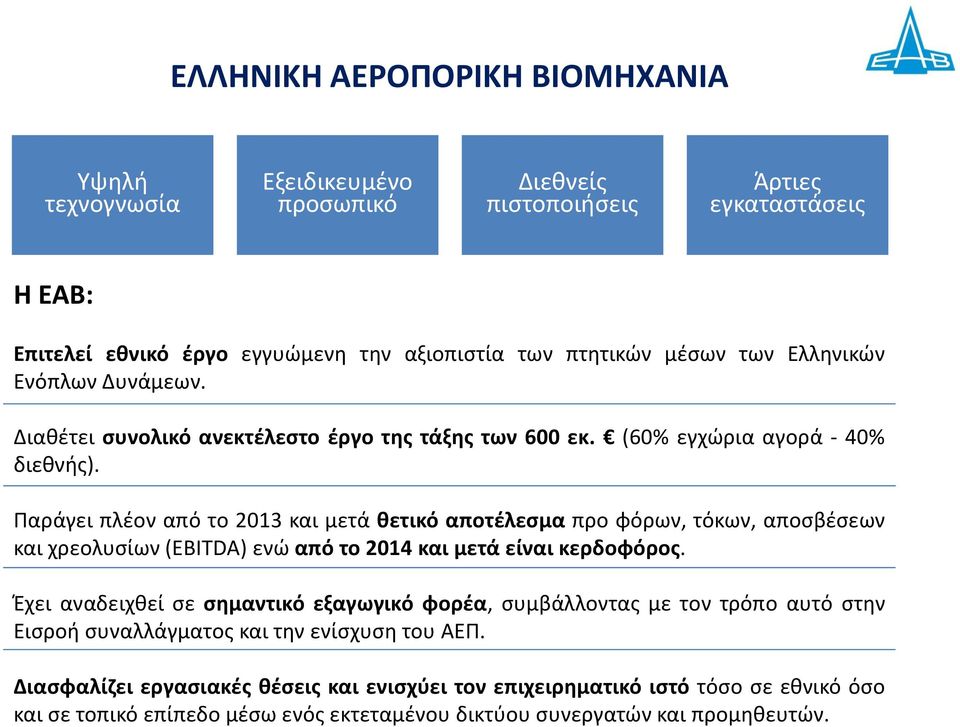 Παράγει πλέον από το 2013 και μετά θετικό αποτέλεσμα προ φόρων, τόκων, αποσβέσεων και χρεολυσίων (EBITDA) ενώ από το 2014 και μετά είναι κερδοφόρος.