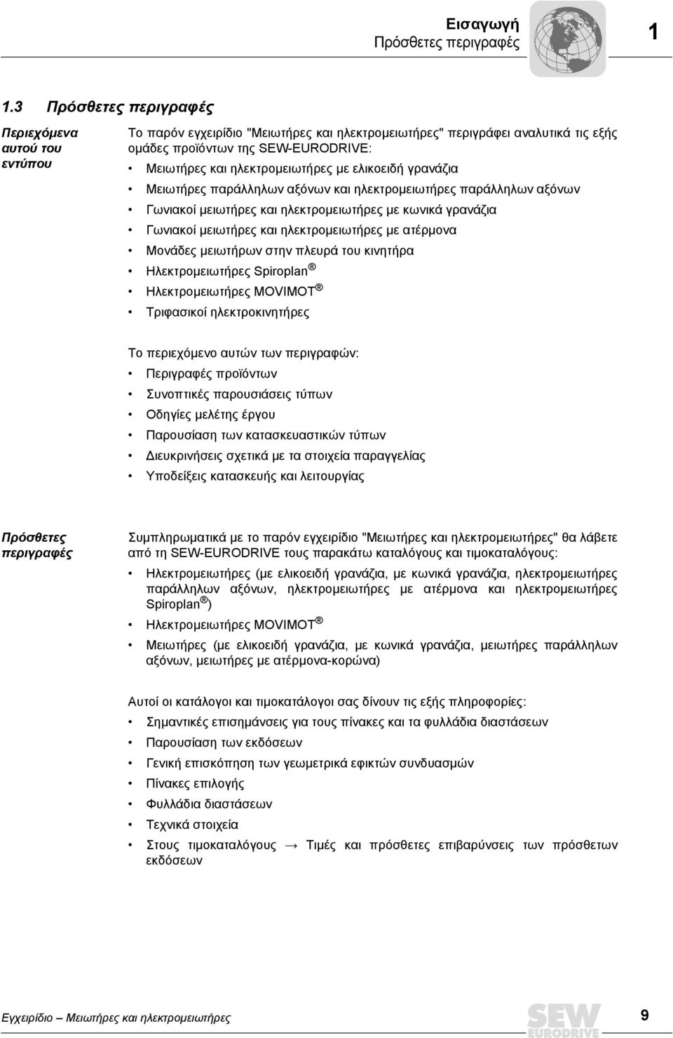 ηλεκτροµειωτήρες µε ελικοειδή γρανάζια Μειωτήρες παράλληλων αξόνων και ηλεκτροµειωτήρες παράλληλων αξόνων Γωνιακοί µειωτήρες και ηλεκτροµειωτήρες µε κωνικά γρανάζια Γωνιακοί µειωτήρες και