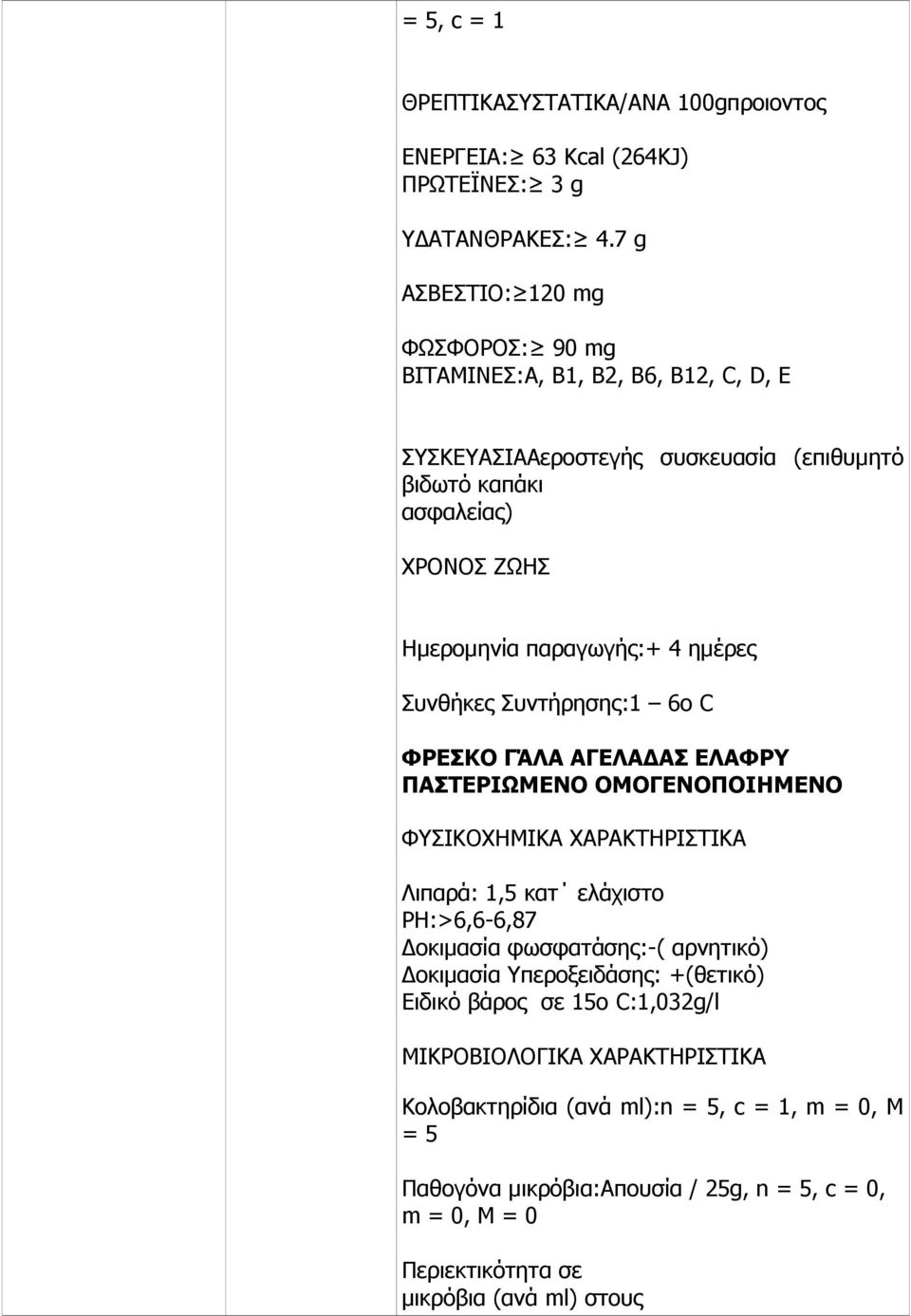 ημέρες Συνθήκες Συντήρησης:1 6ο C ΦΡΕΣΚΟ ΓΆΛΑ ΑΓΕΛΑΔΑΣ ΕΛΑΦΡΥ ΠΑΣΤΕΡΙΩΜΕΝΟ ΟΜΟΓΕΝΟΠΟΙΗΜΕΝΟ ΦΥΣΙΚΟΧΗΜΙΚΑ ΧΑΡΑΚΤΗΡΙΣΤΙΚΑ Λιπαρά: 1,5 κατ ελάχιστο PH:>6,6-6,87 Δοκιμασία φωσφατάσης:-(